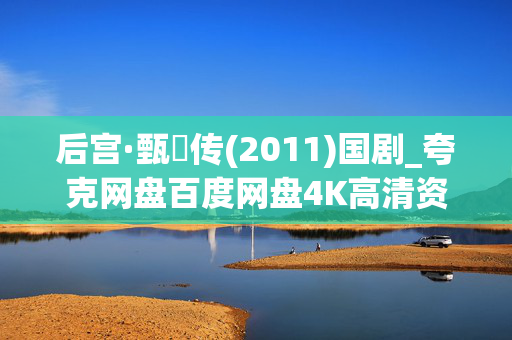 后宫·甄嬛传(2011)国剧_夸克网盘百度网盘4K高清资源下载
