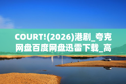COURT!(2026)港剧_夸克网盘百度网盘迅雷下载_高清资源在线观看