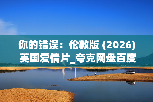 你的错误:伦敦版 (2026) 英国爱情片_夸克网盘百度网盘资源_高清下载