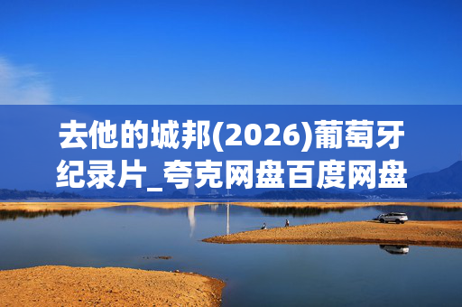 去他的城邦(2026)葡萄牙纪录片_夸克网盘百度网盘资源_高清下载