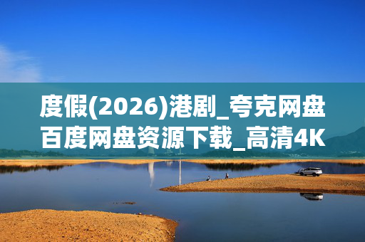 度假(2026)港剧_夸克网盘百度网盘资源下载_高清4K全集免费在线观看