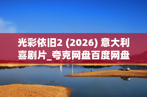 光彩依旧2 (2026) 意大利喜剧片_夸克网盘百度网盘资源_高清下载