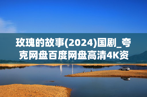 玫瑰的故事(2024)国剧_夸克网盘百度网盘高清4K资源下载