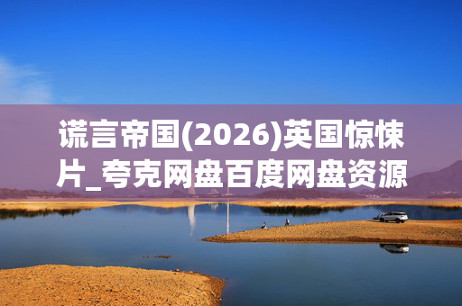 谎言帝国(2026)英国惊悚片_夸克网盘百度网盘资源_高清下载