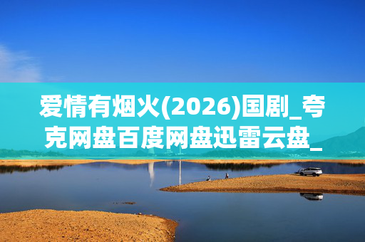 爱情有烟火(2026)国剧_夸克网盘百度网盘迅雷云盘_4K高清资源下载
