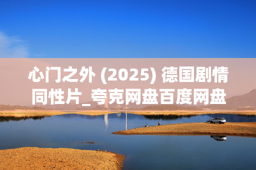 心门之外 (2025) 德国剧情同性片_夸克网盘百度网盘资源_高清下载 心门之外 (2025) 德国剧情同性片_夸克网盘百度网盘资源_高清下载