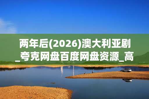两年后(2026)澳大利亚剧_夸克网盘百度网盘资源_高清下载