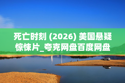 死亡时刻 (2026) 美国悬疑惊悚片_夸克网盘百度网盘资源_高清下载