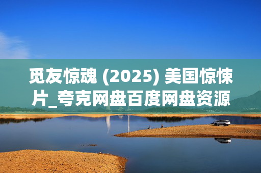 觅友惊魂 (2025) 美国惊悚片_夸克网盘百度网盘资源_高清下载 觅友惊魂 (2025) 美国惊悚片_夸克网盘百度网盘资源_高清下载