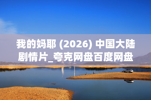 我的妈耶 (2026) 中国大陆剧情片_夸克网盘百度网盘资源_高清下载