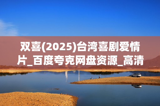 双喜(2025)台湾喜剧爱情片_百度夸克网盘资源_高清下载 双喜(2025)台湾喜剧爱情片_百度夸克网盘资源_高清下载