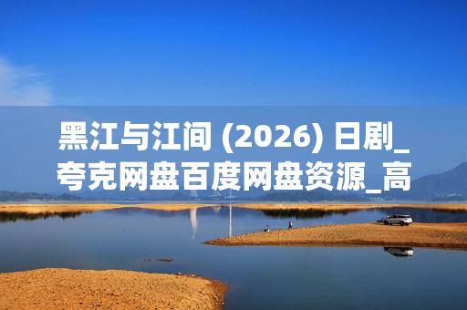黑江与江间 (2026) 日剧_夸克网盘百度网盘资源_高清下载
