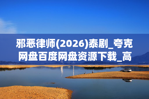 邪恶律师(2026)泰剧_夸克网盘百度网盘资源下载_高清4K资源下载