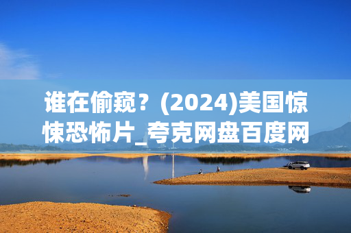 谁在偷窥?(2024)美国惊悚恐怖片_夸克网盘百度网盘资源下载_高清4K资源下载