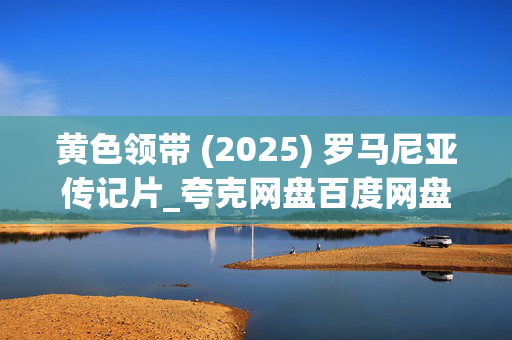 黄色领带 (2025) 罗马尼亚传记片_夸克网盘百度网盘资源下载_高清4K下载 黄色领带 (2025) 罗马尼亚传记片_夸克网盘百度网盘资源下载_高清4K下载