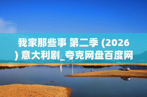 我家那些事 第二季 (2026) 意大利剧_夸克网盘百度网盘资源下载_高清4K全集下载