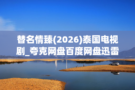 替名情臻(2026)泰国电视剧_夸克网盘百度网盘迅雷资源下载_高清完整版