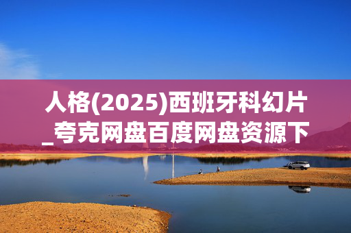 人格(2025)西班牙科幻片_夸克网盘百度网盘资源下载_高清4K资源下载