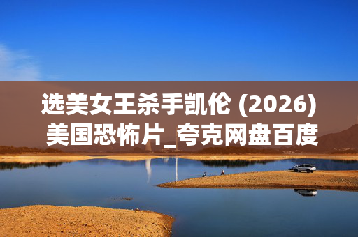 选美女王杀手凯伦 (2026) 美国恐怖片_夸克网盘百度网盘资源_高清下载 选美女王杀手凯伦 (2026) 美国恐怖片_夸克网盘百度网盘资源_高清下载