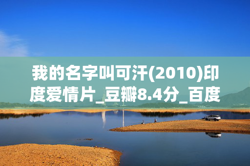 我的名字叫可汗(2010)印度爱情片_豆瓣8.4分_百度夸克网盘资源下载_高清4K资源下载 我的名字叫可汗(2010)印度爱情片_豆瓣8.4分_百度夸克网盘资源下载_高清4K资源下载
