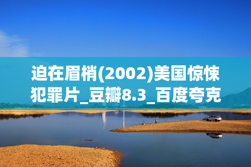 迫在眉梢(2002)美国惊悚犯罪片_豆瓣8.3_百度夸克网盘资源下载_高清4K资源下载