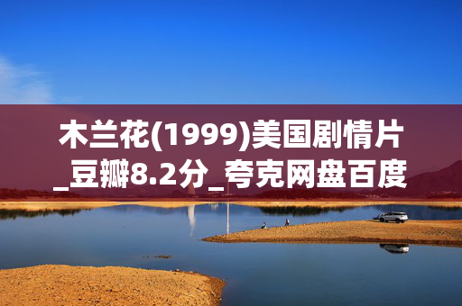 木兰花(1999)美国剧情片_豆瓣8.2分_夸克网盘百度网盘资源下载_高清4K下载 木兰花(1999)美国剧情片_豆瓣8.2分_夸克网盘百度网盘资源下载_高清4K下载