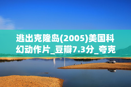 逃出克隆岛(2005)美国科幻动作片_豆瓣7.3分_夸克网盘百度网盘资源_高清下载 逃出克隆岛(2005)美国科幻动作片_豆瓣7.3分_夸克网盘百度网盘资源_高清下载