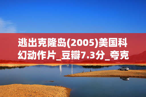 逃出克隆岛(2005)美国科幻动作片_豆瓣7.3分_夸克网盘百度网盘资源下载_高清4K下载 逃出克隆岛(2005)美国科幻动作片_豆瓣7.3分_夸克网盘百度网盘资源下载_高清4K下载