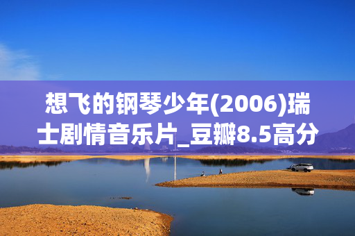 想飞的钢琴少年(2006)瑞士剧情音乐片_豆瓣8.5高分_夸克网盘百度网盘高清下载资源 想飞的钢琴少年(2006)瑞士剧情音乐片_豆瓣8.5高分_夸克网盘百度网盘高清下载资源