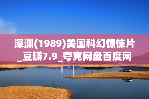 深渊(1989)美国科幻惊悚片_豆瓣7.9_夸克网盘百度网盘下载_高清4K资源下载