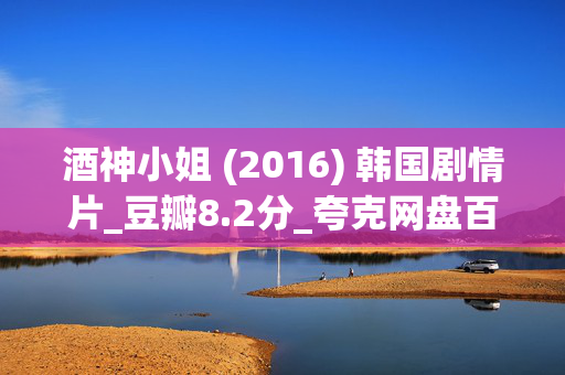 酒神小姐 (2016) 韩国剧情片_豆瓣8.2分_夸克网盘百度网盘资源_高清下载 酒神小姐 (2016) 韩国剧情片_豆瓣8.2分_夸克网盘百度网盘资源_高清下载