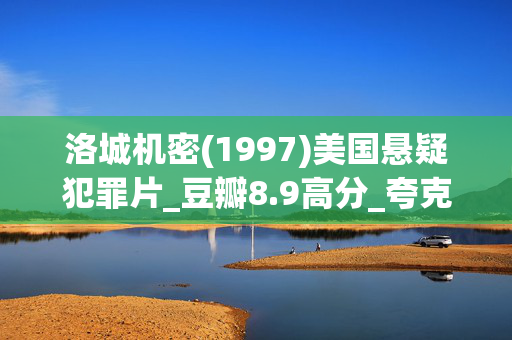 洛城机密(1997)美国悬疑犯罪片_豆瓣8.9高分_夸克网盘百度网盘资源下载_高清4K下载 洛城机密(1997)美国悬疑犯罪片_豆瓣8.9高分_夸克网盘百度网盘资源下载_高清4K下载