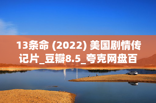 13条命 (2022) 美国剧情传记片_豆瓣8.5_夸克网盘百度网盘资源下载_高清4K下载 13条命 (2022) 美国剧情传记片_豆瓣8.5_夸克网盘百度网盘资源下载_高清4K下载