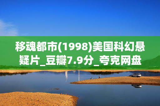 移魂都市(1998)美国科幻悬疑片_豆瓣7.9分_夸克网盘百度网盘资源下载_高清4K下载 移魂都市(1998)美国科幻悬疑片_豆瓣7.9分_夸克网盘百度网盘资源下载_高清4K下载