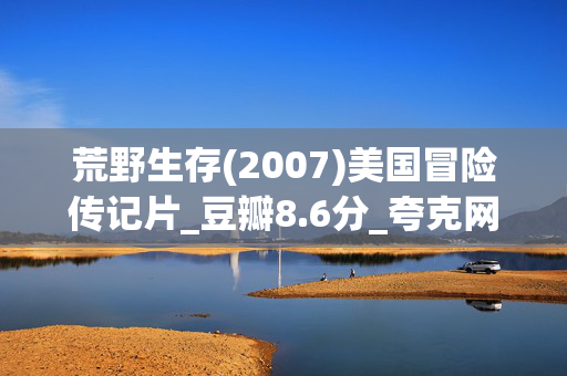 荒野生存(2007)美国冒险传记片_豆瓣8.6分_夸克网盘百度网盘资源高清下载 荒野生存(2007)美国冒险传记片_豆瓣8.6分_夸克网盘百度网盘资源高清下载