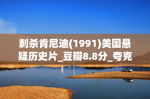 刺杀肯尼迪(1991)美国悬疑历史片_豆瓣8.8分_夸克网盘百度网盘资源下载_高清4K资源下载 刺杀肯尼迪(1991)美国悬疑历史片_豆瓣8.8分_夸克网盘百度网盘资源下载_高清4K资源下载