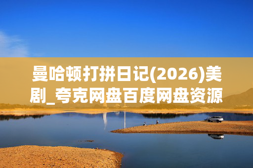 曼哈顿打拼日记(2026)美剧_夸克网盘百度网盘资源下载_高清4K资源下载 曼哈顿打拼日记(2026)美剧_夸克网盘百度网盘资源下载_高清4K资源下载