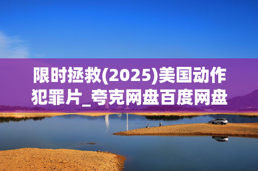 限时拯救(2025)美国动作犯罪片_夸克网盘百度网盘资源_高清下载 限时拯救(2025)美国动作犯罪片_夸克网盘百度网盘资源_高清下载