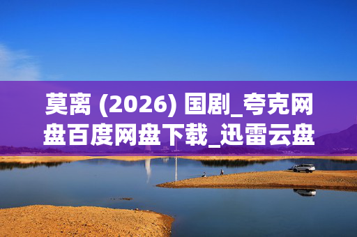 莫离 (2026) 国剧_夸克网盘百度网盘下载_迅雷云盘4K高清资源下载 莫离 (2026) 国剧_夸克网盘百度网盘下载_迅雷云盘4K高清资源下载