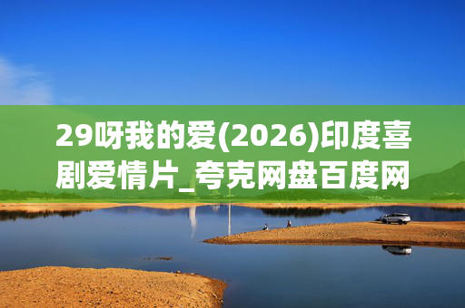 29呀我的爱(2026)印度喜剧爱情片_夸克网盘百度网盘资源_高清下载 29呀我的爱(2026)印度喜剧爱情片_夸克网盘百度网盘资源_高清下载