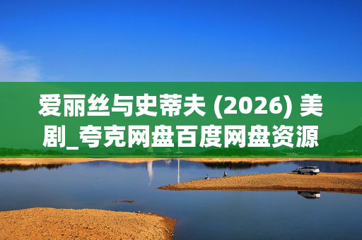 爱丽丝与史蒂夫 (2026) 美剧_夸克网盘百度网盘资源_高清下载 爱丽丝与史蒂夫 (2026) 美剧_夸克网盘百度网盘资源_高清下载
