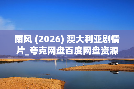 南风 (2026) 澳大利亚剧情片_夸克网盘百度网盘资源_高清下载