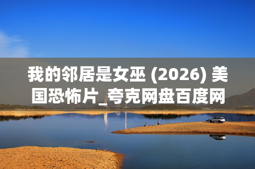 我的邻居是女巫 (2026) 美国恐怖片_夸克网盘百度网盘资源_高清下载 我的邻居是女巫 (2026) 美国恐怖片_夸克网盘百度网盘资源_高清下载