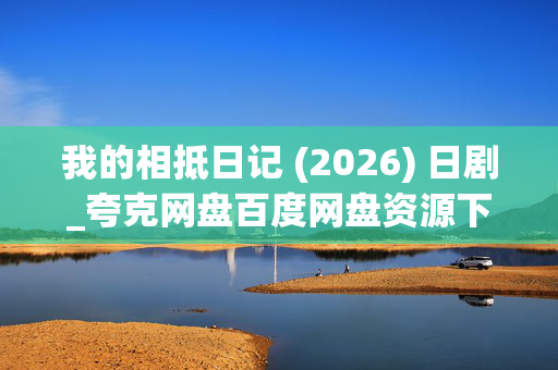 我的相抵日记 (2026) 日剧_夸克网盘百度网盘资源下载_高清4K全集下载 我的相抵日记 (2026) 日剧_夸克网盘百度网盘资源下载_高清4K全集下载