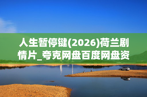 人生暂停键(2026)荷兰剧情片_夸克网盘百度网盘资源_高清下载 人生暂停键(2026)荷兰剧情片_夸克网盘百度网盘资源_高清下载