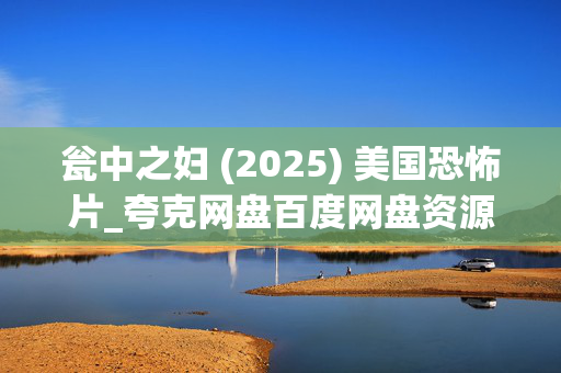 瓮中之妇 (2025) 美国恐怖片_夸克网盘百度网盘资源_高清下载 瓮中之妇 (2025) 美国恐怖片_夸克网盘百度网盘资源_高清下载