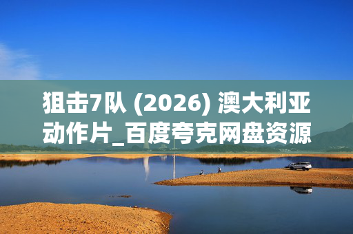 狙击7队 (2026) 澳大利亚动作片_百度夸克网盘资源下载_高清4K资源下载