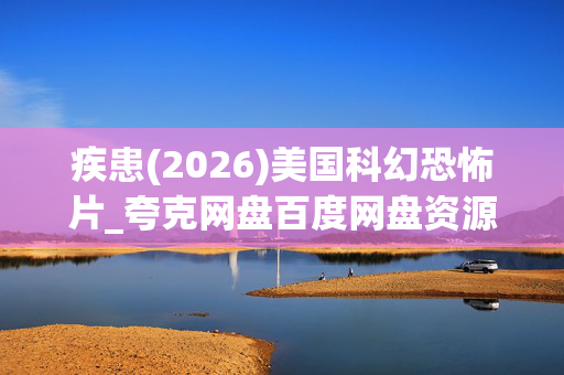 疾患(2026)美国科幻恐怖片_夸克网盘百度网盘资源下载_高清4K资源下载 疾患(2026)美国科幻恐怖片_夸克网盘百度网盘资源下载_高清4K资源下载