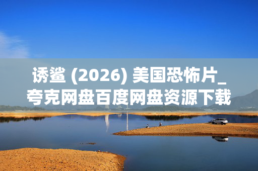 诱鲨 (2026) 美国恐怖片_夸克网盘百度网盘资源下载_高清4K资源下载