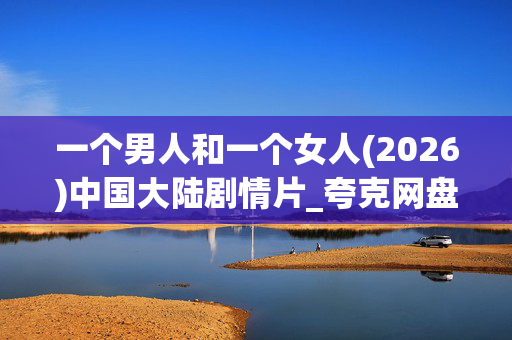 一个男人和一个女人(2026)中国大陆剧情片_夸克网盘百度网盘资源_高清下载